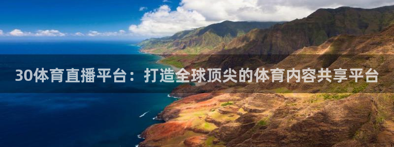 蜘蛛体育官网入口：30体育直播平台：打造全球顶尖的体育内容共享平台