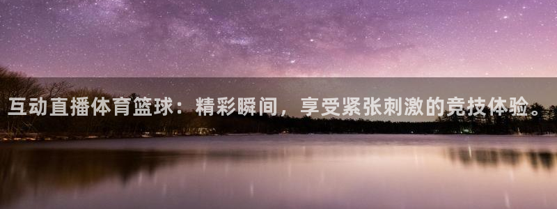 蜘蛛直播体育免费：互动直播体育篮球：精彩瞬间，享受紧张刺激的竞技体验。